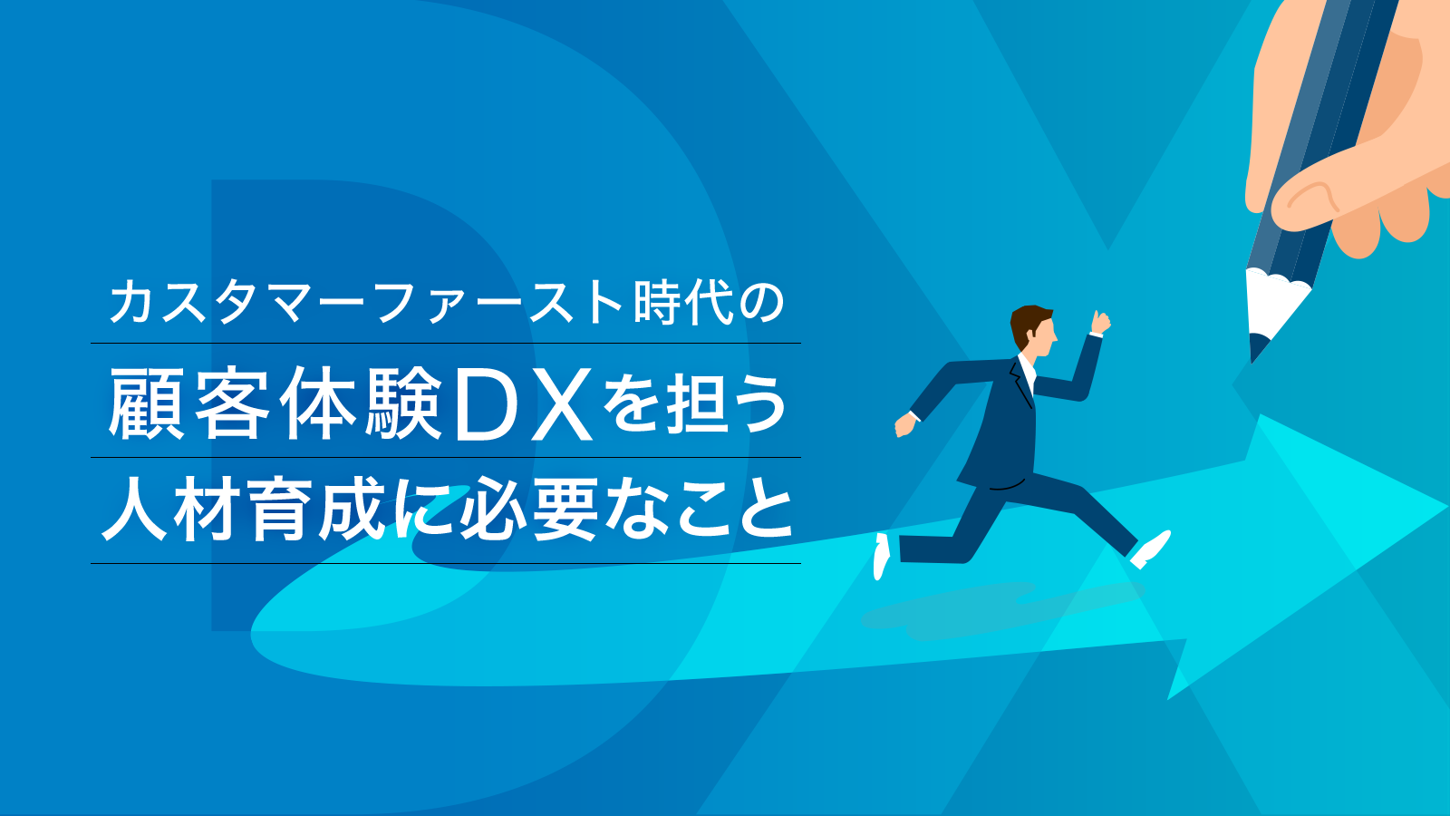 カスタマーファースト時代の「顧客体験DX」を担う人材育成に必要なこと