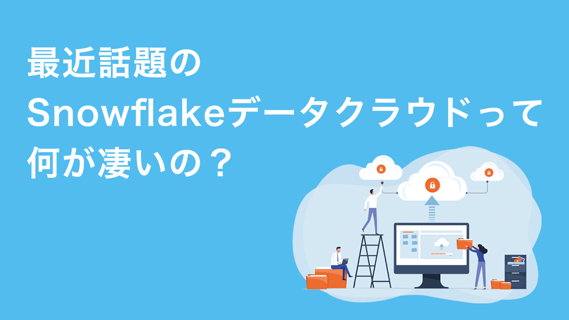 最近話題のSnowflakeデータクラウドって何が凄いの？ 