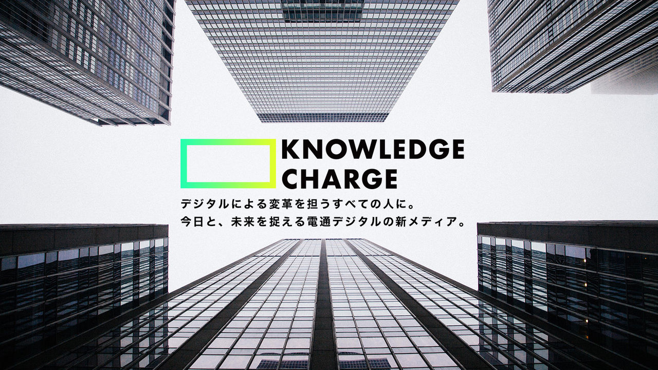 KNOWLEDGE CHARGE　デジタルによる変革を担うすべての人に。今日と、未来を捉える電通デジタルの新メディア。