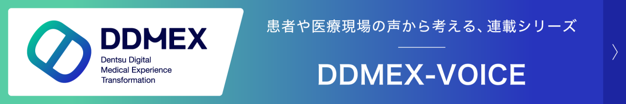 DDMEX（Dentsu Digital Medical Experience Transformation）。患者や医療現場の声から考える、連載シリーズ。DDMEX-VOICE