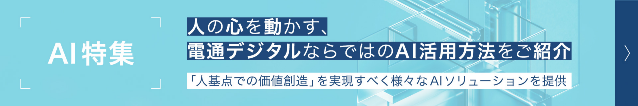 AI特集。人の心を動かす、電通デジタルならではのAI活用方法をご紹介。「人基点での価値創造」を実現すべく様々なAIソリューションを提供