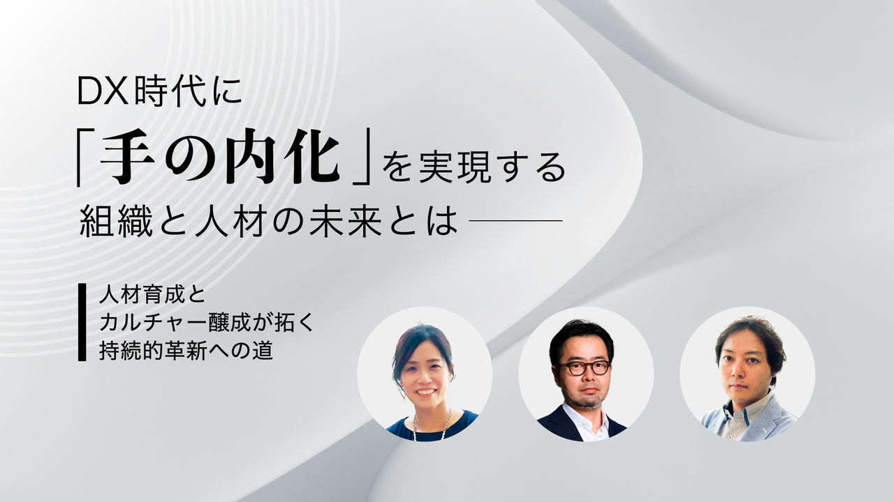 DX時代に「手の内化」を実現する組織と人材の未来とは――人材育成とカルチャー醸成が拓く持続的革新への道 