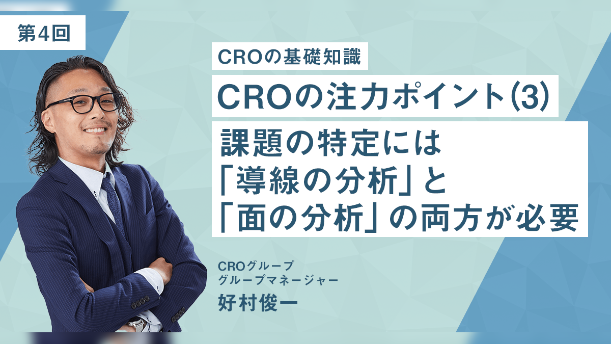 課題の特定には「導線の分析」と「面の分析」の両方が必要：CROの注力ポイント（3）