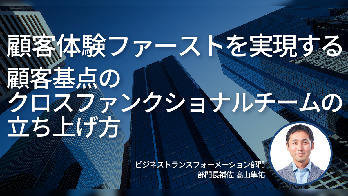 顧客体験ファーストを実現する 顧客基点のクロスファンクショナルチームの立ち上げ方