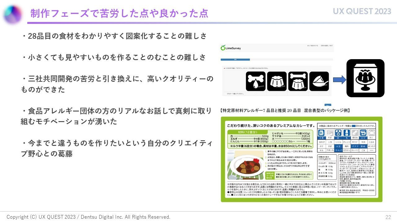 拡大画像:制作フェーズで苦労した点や良かった点の図 28品目の食材をわかりやすく図案化することの難しさ 小さくても見やすいものを作ることの難しさ 三社共同開発の黒くと引き換えに、高いクオリティーのものができた 食品アレルギー団体の方のリアルなお話で真剣に取り組むモチベーションが湧いた 今までと違うものを作りたいという自分のクリエイティブ野心との葛藤