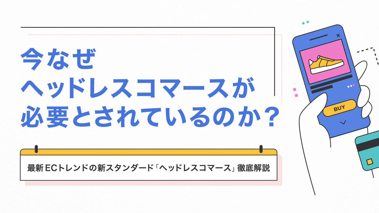 今なぜヘッドレスコマースが必要とされているのか？  最新ECトレンドの新スタンダード「ヘッドレスコマース」徹底解説