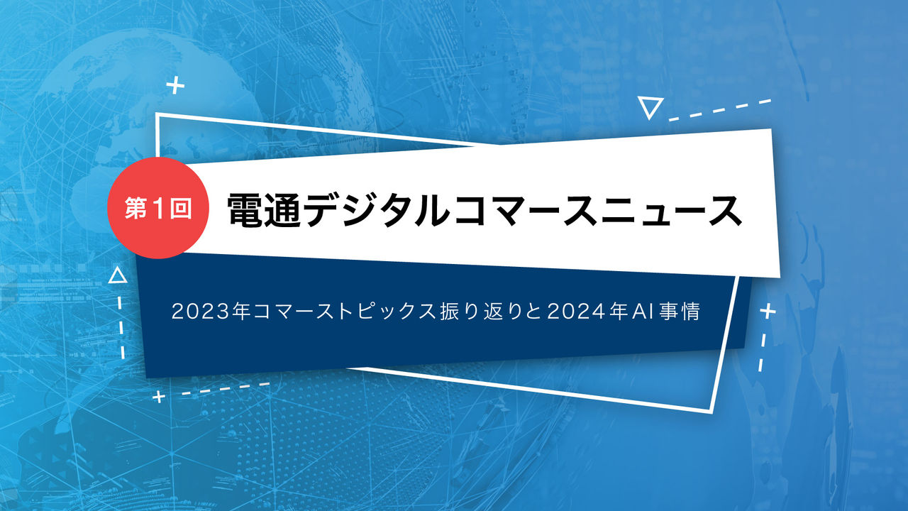 電通デジタルコマースニュース   第1回 2023年コマーストピックス振り返りと2024年AI事情