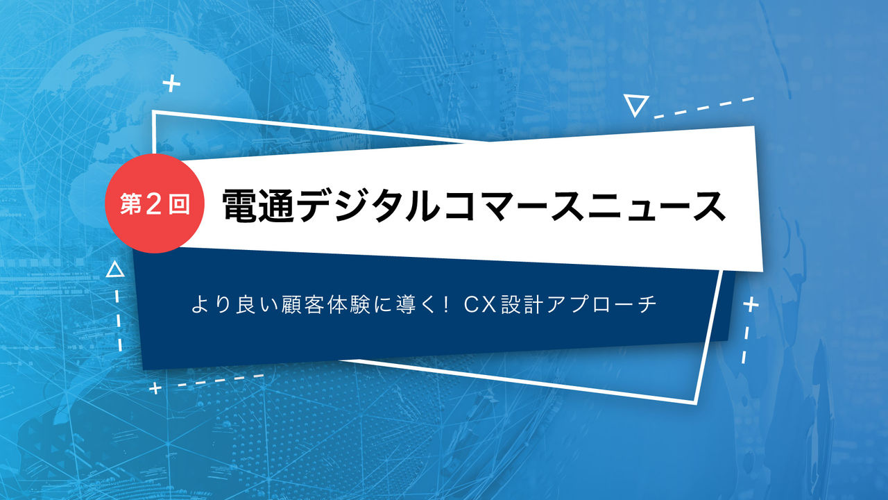 電通デジタルコマースニュース   第2回 より良い顧客体験に導く！CX設計アプローチ 