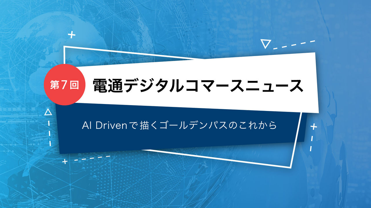 電通デジタルコマースニュース   第７回 AI Drivenで描くゴールデンパスのこれから 