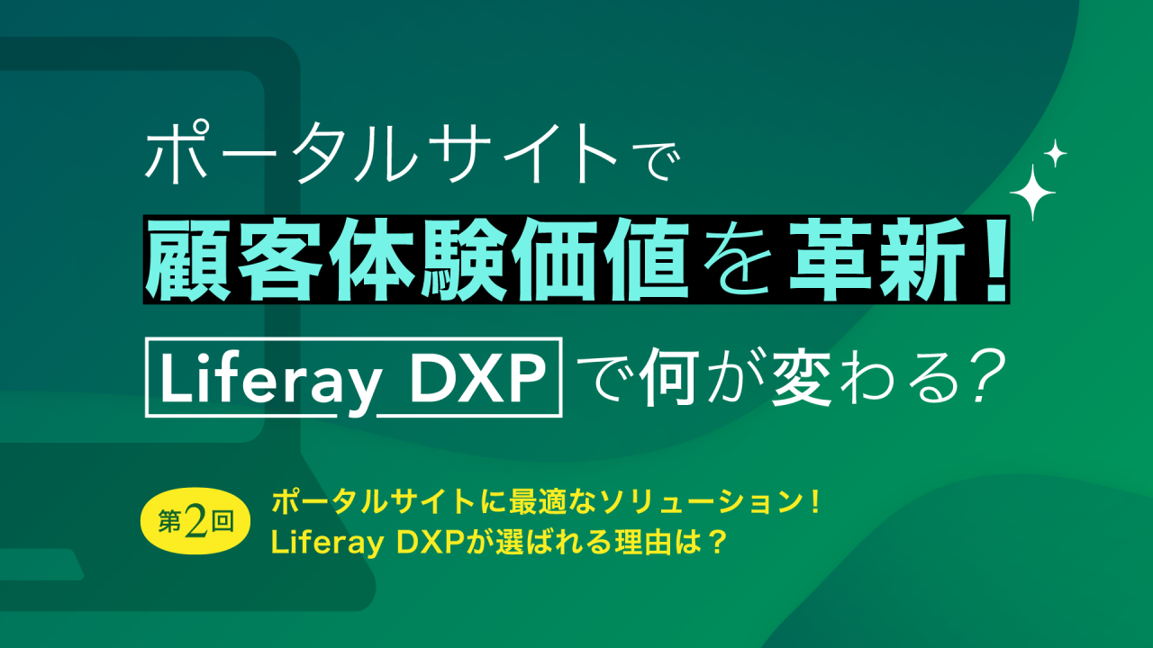ポータルサイトで顧客体験価値を革新！Liferay DXPで何が変わる？   第2回：ポータルサイトに最適なソリューション！Liferay DXPが選ばれる理由は？ 