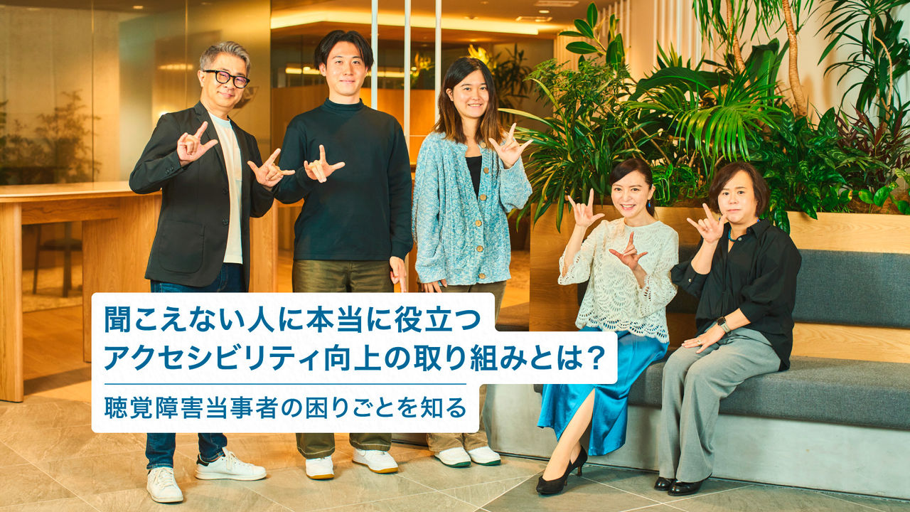 聞こえない人に本当に役立つアクセシビリティ向上の取り組みとは？   聴覚障害当事者の困りごとを知る 