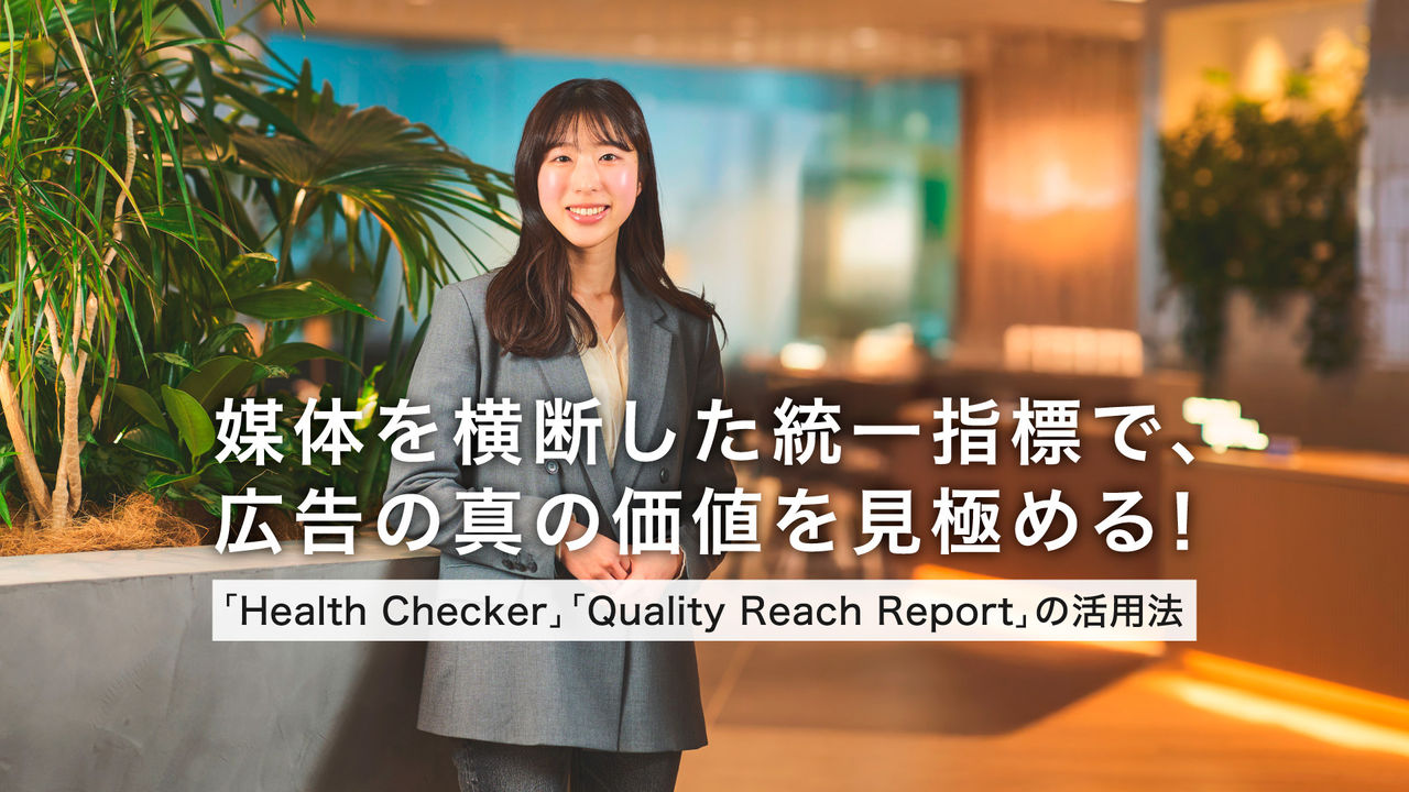 媒体を横断した統一指標で、広告の真の価値を見極める！「Health Checker」「Quality Reach Report」の活用法 
