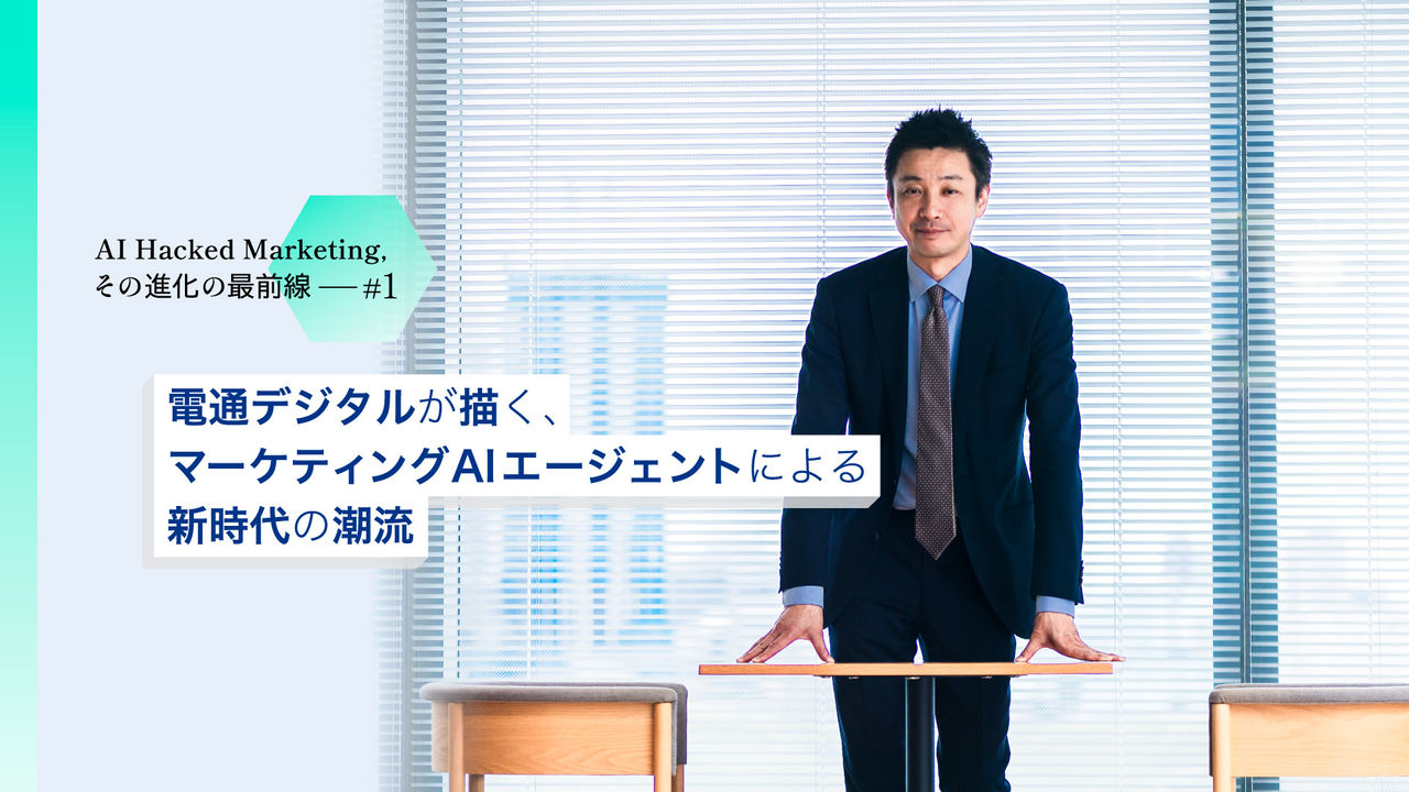電通デジタルが描く、マーケティングAIエージェントによる新時代の潮流   【第1回】AI Hacked Marketing、その進化の最前線 