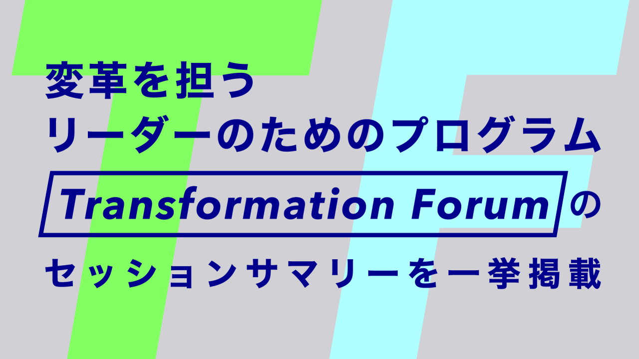 変革を担うリーダーのためのプログラム「Transformation Forum」のセッションサマリーを一挙掲載