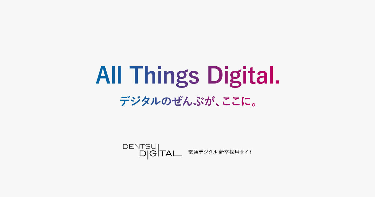 All Things Digital. デジタルのぜんぶが、ここに。 電通デジタル新卒採用サイト