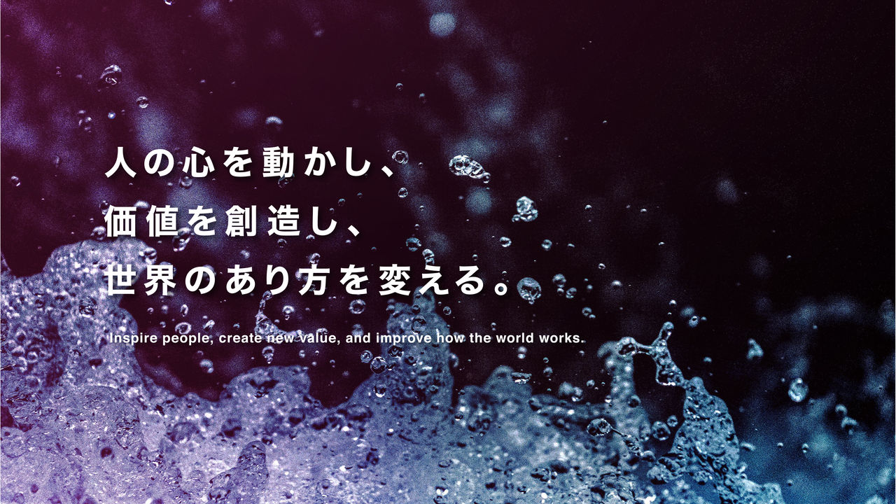 人の心を動かし、価値を創造し、世界のあり方を変える。Inspire people, create new value, and improve how the world works.